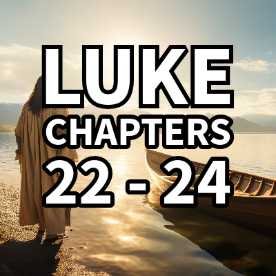 Luke Chapters 22 – 24